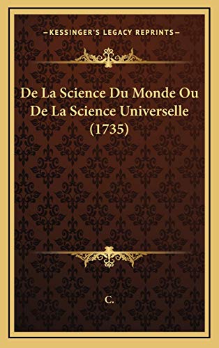 De La Science Du Monde Ou De La Science Universelle (1735) (French Edition) (9781165964925) by C.