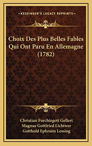 Choix Des Plus Belles Fables Qui Ont Paru En Allemagne (1782) (French Edition) (9781165966400) by Gellert, Christian Furchtegott; Lichtwer, Magnus Gottfried; Lessing, Gotthold Ephraim