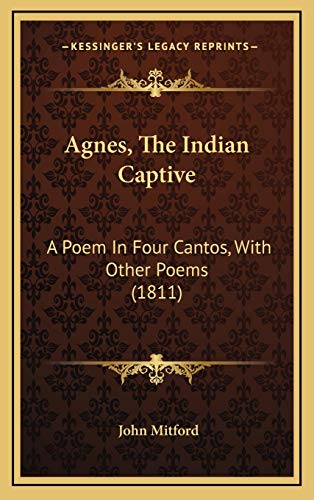 Agnes, The Indian Captive: A Poem In Four Cantos, With Other Poems (1811) (9781165967254) by Mitford, John
