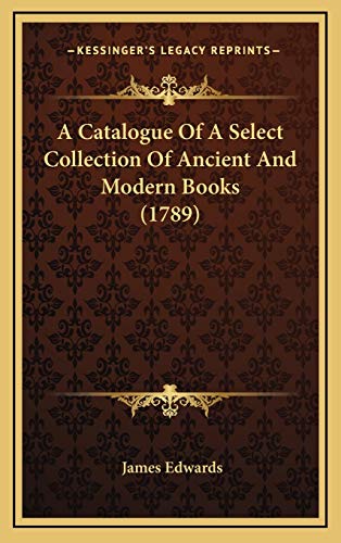 A Catalogue Of A Select Collection Of Ancient And Modern Books (1789) (9781165967421) by Edwards, James
