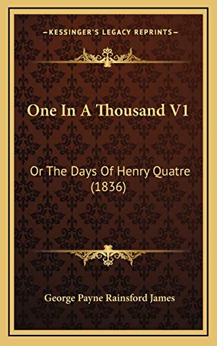 One In A Thousand V1: Or The Days Of Henry Quatre (1836) (9781165968510) by James, George Payne Rainsford