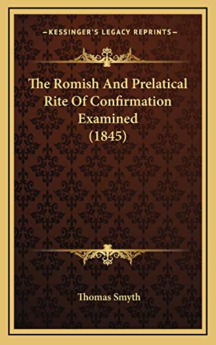 The Romish And Prelatical Rite Of Confirmation Examined (1845) (9781165968602) by Smyth, Thomas