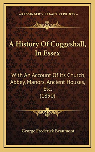 Stock image for A History Of Coggeshall, In Essex: With An Account Of Its Church, Abbey, Manors, Ancient Houses, Etc. (1890) for sale by ALLBOOKS1