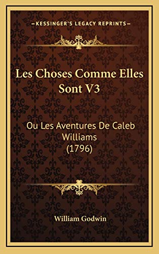 Les Choses Comme Elles Sont V3: Ou Les Aventures De Caleb Williams (1796) (French Edition) (9781165983575) by Godwin, William