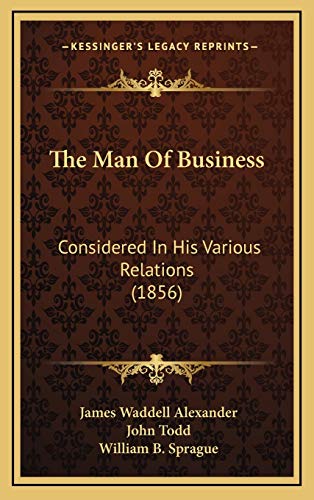 The Man Of Business: Considered In His Various Relations (1856) (9781165984855) by Alexander, James Waddell; Todd, John; Sprague, William B.