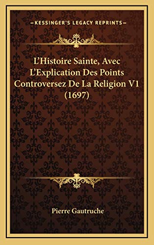 9781165989706: L'Histoire Sainte, Avec L'Explication Des Points Controversez De La Religion V1 (1697) (French Edition)