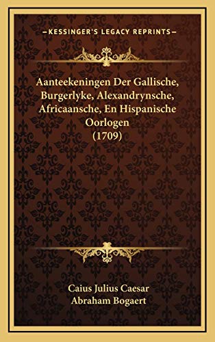 Aanteekeningen Der Gallische, Burgerlyke, Alexandrynsche, Africaansche, En Hispanische Oorlogen (1709) (German Edition) (9781165992775) by Caesar, Caius Julius; Bogaert, Abraham