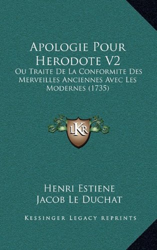 Apologie Pour Herodote V2: Ou Traite De La Conformite Des Merveilles Anciennes Avec Les Modernes (1735) (French Edition) (9781165994960) by Estiene, Henri; Duchat, Jacob Le