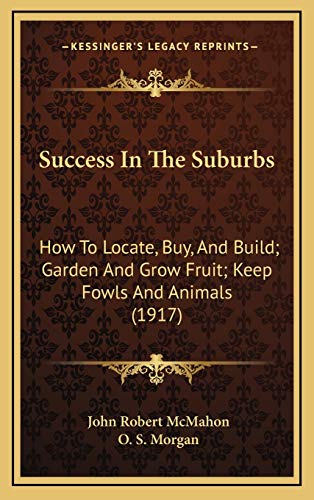9781165995882: Success In The Suburbs: How To Locate, Buy, And Build; Garden And Grow Fruit; Keep Fowls And Animals (1917)