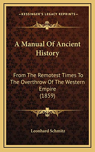 A Manual Of Ancient History: From The Remotest Times To The Overthrow Of The Western Empire (1859) (9781165996858) by Schmitz, Leonhard