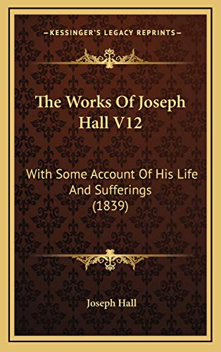 The Works Of Joseph Hall V12: With Some Account Of His Life And Sufferings (1839) (9781165999903) by Hall, Joseph