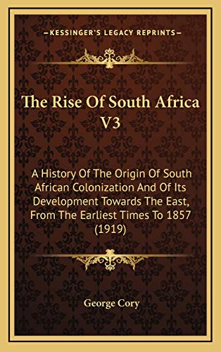9781166001322: The Rise Of South Africa V3: A History Of The Origin Of South African Colonization And Of Its Development Towards The East, From The Earliest Times To 1857 (1919)