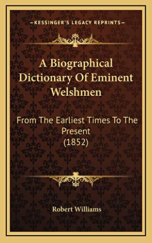 A Biographical Dictionary Of Eminent Welshmen: From The Earliest Times To The Present (1852) (9781166002992) by Williams, Robert