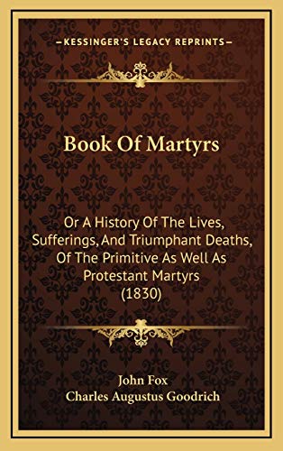 Book Of Martyrs: Or A History Of The Lives, Sufferings, And Triumphant Deaths, Of The Primitive As Well As Protestant Martyrs (1830) (9781166004798) by Fox, John