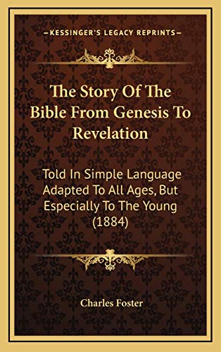 The Story Of The Bible From Genesis To Revelation: Told In Simple Language Adapted To All Ages, But Especially To The Young (1884) (9781166006488) by Foster, Charles