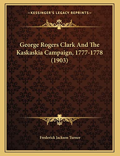 George Rogers Clark And The Kaskaskia Campaign, 1777-1778 (1903) (9781166007775) by Turner, Frederick Jackson