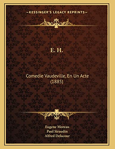 E. H.: Comedie Vaudeville, En Un Acte (1885) (French Edition) (9781166010355) by Moreau, Eugene; Siraudin, Paul; Delacour, Alfred