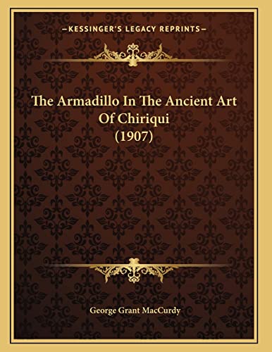 The Armadillo In The Ancient Art Of Chiriqui (1907) (9781166011215) by MacCurdy, George Grant