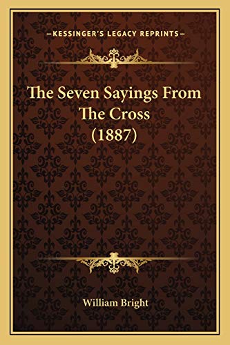 The Seven Sayings From The Cross (1887) (9781166015367) by Bright, Professor Emeritus Of Linguistics And Anthropology University Of California Los Angeles Research Fellow Center For The Study Of Native...