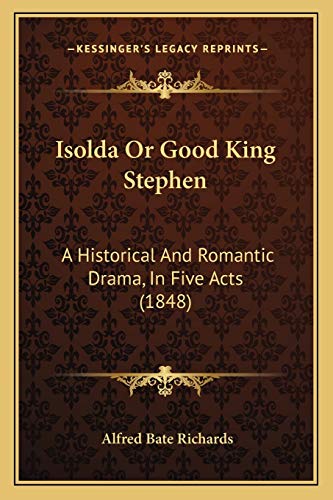 Isolda Or Good King Stephen: A Historical And Romantic Drama, In Five Acts (1848) (9781166017828) by Richards, Alfred Bate
