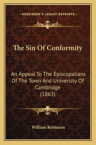 The Sin Of Conformity: An Appeal To The Episcopalians Of The Town And University Of Cambridge (1863) (9781166018207) by Robinson, William