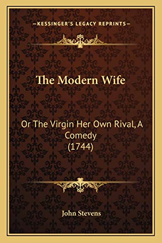 The Modern Wife: Or The Virgin Her Own Rival, A Comedy (1744) (9781166020101) by Stevens MD, John