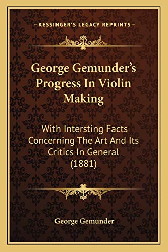 Imagen de archivo de George Gemunder's Progress in Violin Making: With Intersting Facts Concerning the Art and Its Critics in General (1881) a la venta por THE SAINT BOOKSTORE