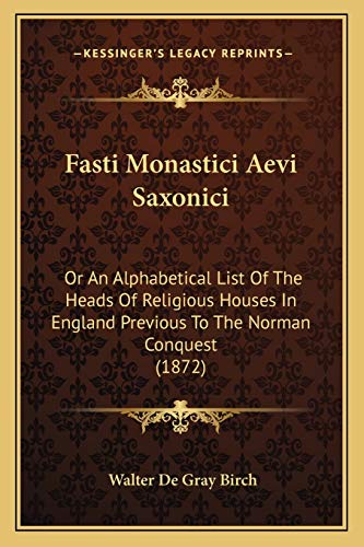 Fasti Monastici Aevi Saxonici: Or An Alphabetical List Of The Heads Of Religious Houses In England Previous To The Norman Conquest (1872) (9781166022761) by Birch, Walter De Gray