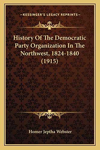 9781166023119: History Of The Democratic Party Organization In The Northwest, 1824-1840 (1915)