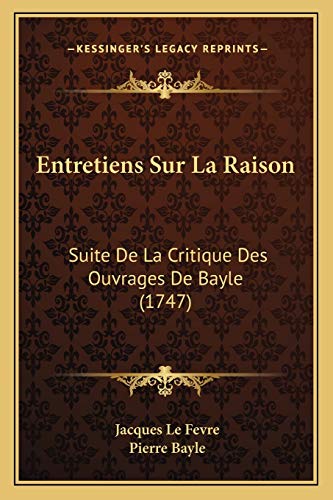 Entretiens Sur La Raison: Suite De La Critique Des Ouvrages De Bayle (1747) (French Edition) (9781166023904) by Le Fevre, Jacques; Bayle, Pierre