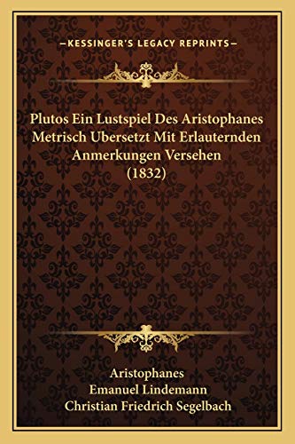 Plutos Ein Lustspiel Des Aristophanes Metrisch Ubersetzt Mit Erlauternden Anmerkungen Versehen (1832) (German Edition) (9781166025489) by Aristophanes; Lindemann, Emanuel; Segelbach, Christian Friedrich