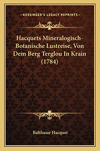 Hacquets Mineralogisch-Botanische Lustreise, Von Dem Berg Terglou In Krain (1784) (German Edition) (9781166025885) by Hacquet, Balthasar