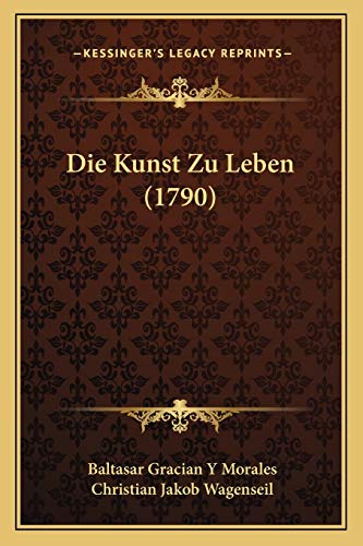 Die Kunst Zu Leben (1790) (German Edition) (9781166030155) by Morales, Baltasar Gracian Y; Wagenseil, Christian Jakob