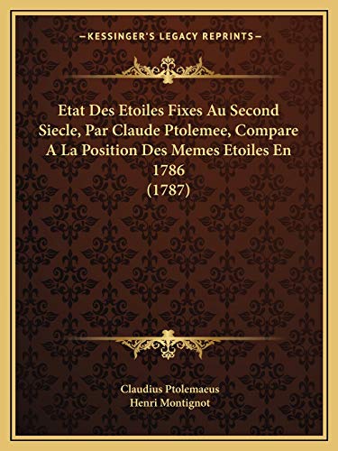 Etat Des Etoiles Fixes Au Second Siecle, Par Claude Ptolemee, Compare A La Position Des Memes Etoiles En 1786 (1787) (French Edition) (9781166032890) by Ptolemaeus, Claudius