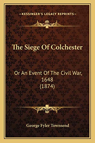 The Siege Of Colchester: Or An Event Of The Civil War, 1648 (1874) (9781166034511) by Townsend, George Fyler