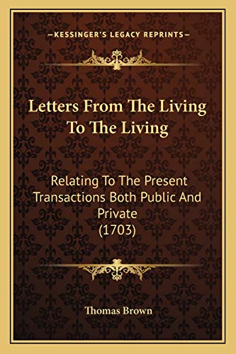 Letters From The Living To The Living: Relating To The Present Transactions Both Public And Private (1703) (9781166039257) by Brown, Thomas