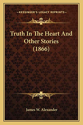 Truth In The Heart And Other Stories (1866) (9781166041397) by Alexander, James W