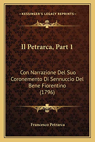 Il Petrarca, Part 1: Con Narrazione Del Suo Coronemento Di Sennuccio Del Bene Fiorentino (1796) (Italian Edition) (9781166041526) by Petrarca, Professor Francesco