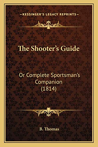 The Shooter's Guide: Or Complete Sportsman's Companion (1814) (9781166043308) by Thomas, B