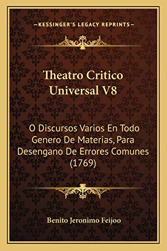 Theatro Critico Universal V8: O Discursos Varios En Todo Genero De Materias, Para Desengano De Errores Comunes (1769) (Spanish Edition) (9781166060770) by Feijoo, Benito Jeronimo