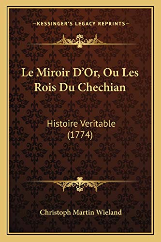 Le Miroir D'Or, Ou Les Rois Du Chechian: Histoire Veritable (1774) (French Edition) (9781166066567) by Wieland, Christoph Martin