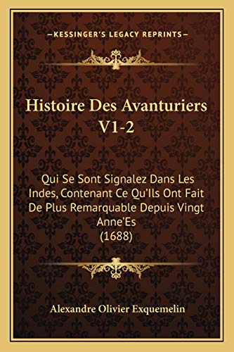 Histoire Des Avanturiers V1-2: Qui Se Sont Signalez Dans Les Indes, Contenant Ce Qu'Ils Ont Fait De Plus Remarquable Depuis Vingt Anne'Es (1688) (French Edition) (9781166068479) by Exquemelin, Alexandre Olivier
