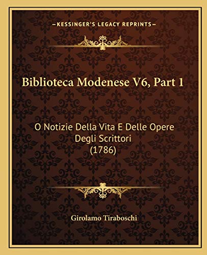 Biblioteca Modenese V6, Part 1: O Notizie Della Vita E Delle Opere Degli Scrittori (1786) (Italian Edition) (9781166068783) by Tiraboschi, Girolamo