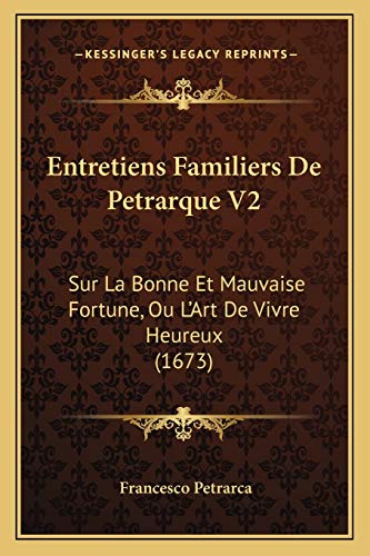 Entretiens Familiers De Petrarque V2: Sur La Bonne Et Mauvaise Fortune, Ou L'Art De Vivre Heureux (1673) (French Edition) (9781166069582) by Petrarca, Professor Francesco