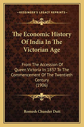 The Economic History Of India In The Victorian Age: From The Accession Of Queen Victoria In 1837 To The Commencement Of The Twentieth Century (1906) (9781166069919) by Dutt, Romesh Chunder
