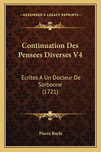 Continuation Des Pensees Diverses V4: Ecrites A Un Docteur De Sorbonne (1721) (French Edition) (9781166071141) by Bayle, Pierre