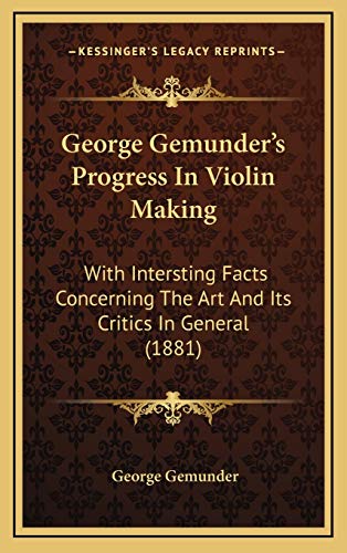 9781166072889: George Gemunder's Progress In Violin Making: With Intersting Facts Concerning The Art And Its Critics In General (1881)