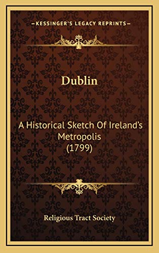 Dublin: A Historical Sketch Of Ireland's Metropolis (1799) (9781166082475) by Religious Tract Society
