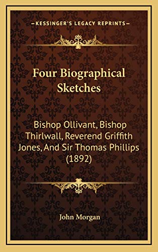 Four Biographical Sketches: Bishop Ollivant, Bishop Thirlwall, Reverend Griffith Jones, And Sir Thomas Phillips (1892) (9781166085452) by Morgan, John