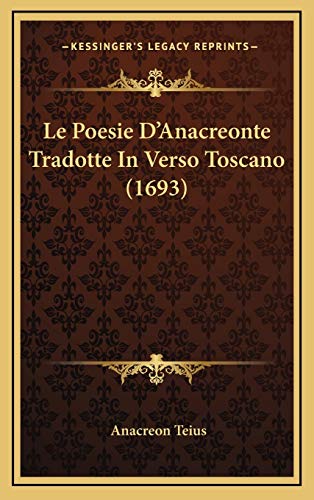 Le Poesie D'Anacreonte Tradotte In Verso Toscano (1693) (Italian Edition) (9781166086466) by Teius, Anacreon